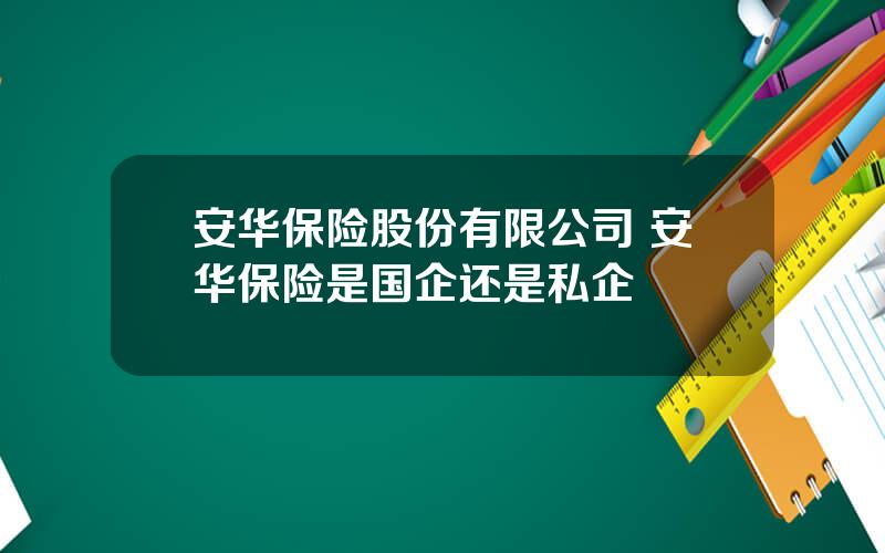 安华保险股份有限公司 安华保险是国企还是私企